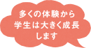 多くの体験から学生は大きく成長します