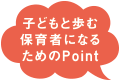 子どもと歩む保育者になるためのPoint